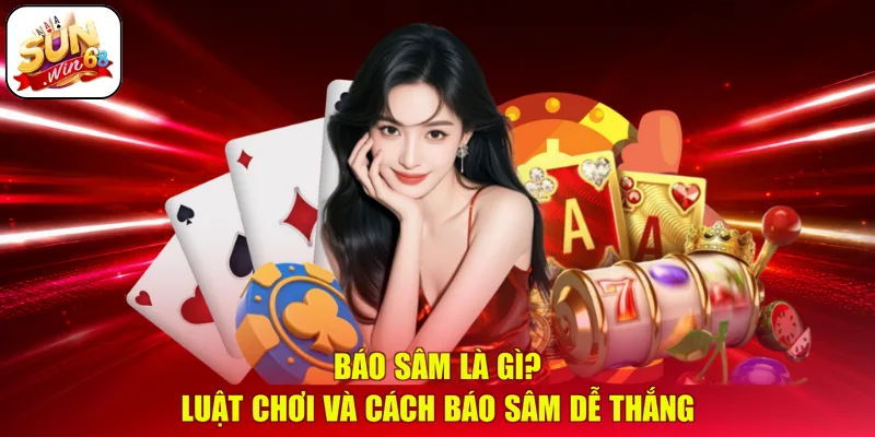 Báo sâm là gì? Luật chơi và cách báo sâm dễ thắng