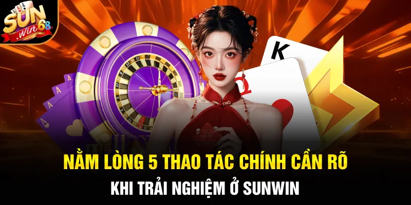 Nằm lòng 5 thao tác chính cần rõ khi trải nghiệm ở SUNWIN